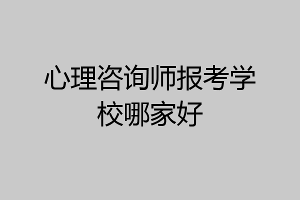 心理咨询师报考学校哪家好