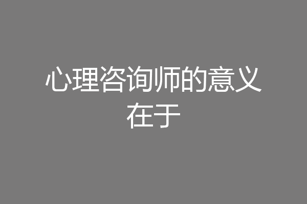 心理咨询师的意义在于