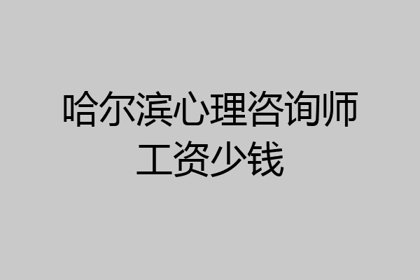哈尔滨心理咨询师工资少钱
