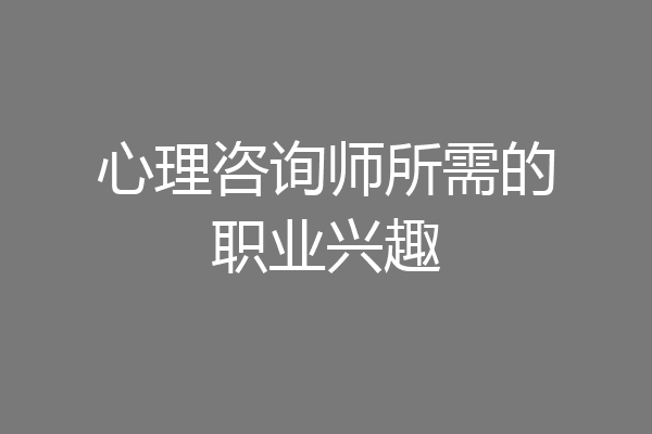 心理咨询师所需的职业兴趣