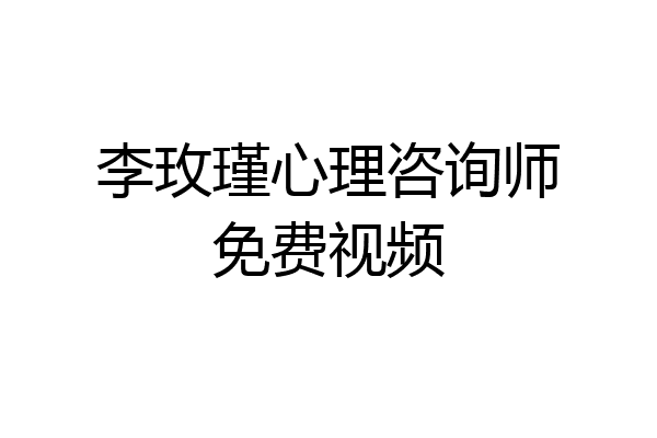 李玫瑾心理咨询师免费视频