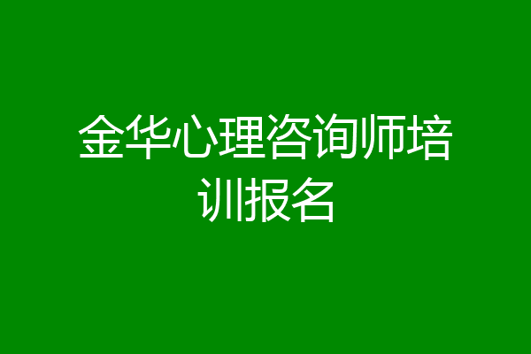 金华心理咨询师培训报名