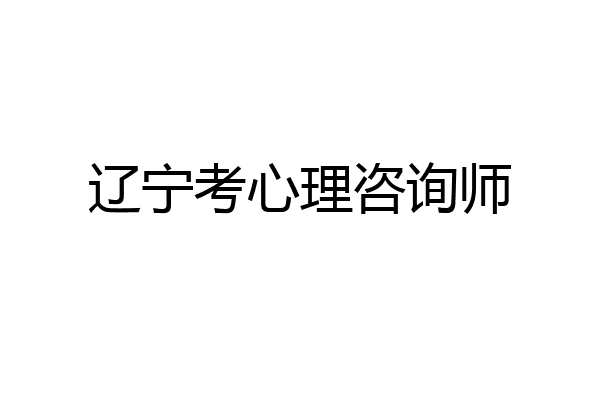 辽宁考心理咨询师