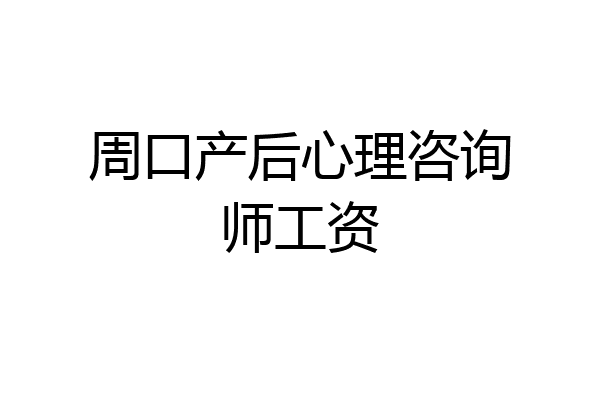 周口产后心理咨询师工资