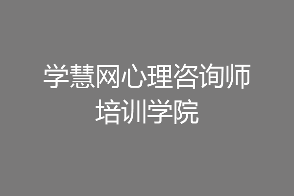 学慧网心理咨询师培训学院