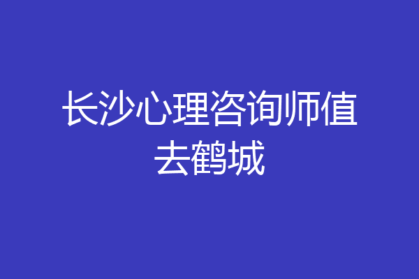 长沙心理咨询师值去鹤城