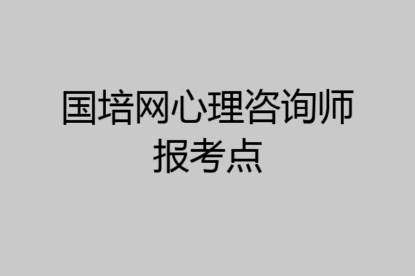 国培网心理咨询师报考点