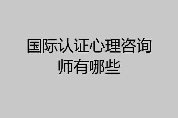 国际认证心理咨询师有哪些