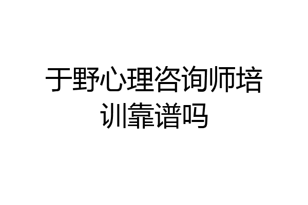 于野心理咨询师培训靠谱吗