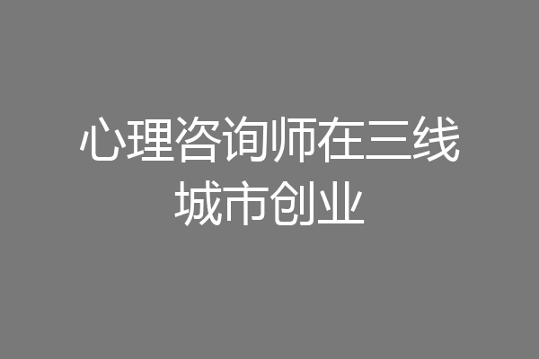 心理咨询师在三线城市创业