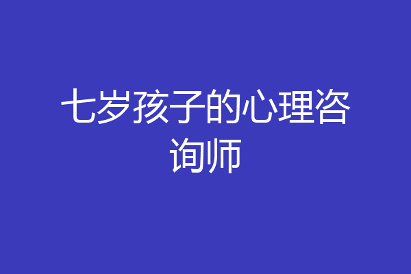 七岁孩子的心理咨询师