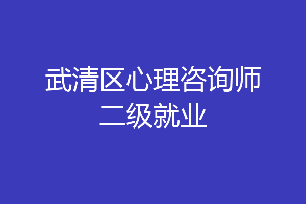 武清区心理咨询师二级就业