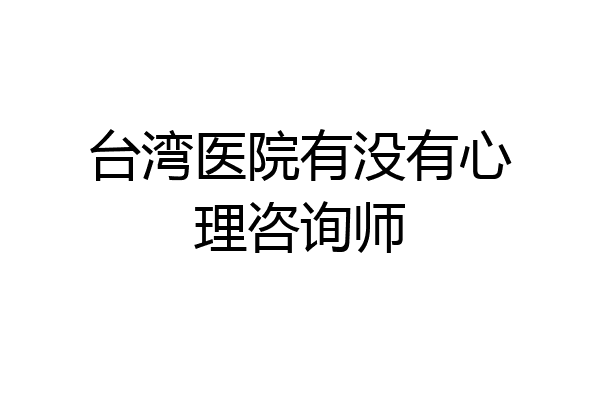 台湾医院有没有心理咨询师