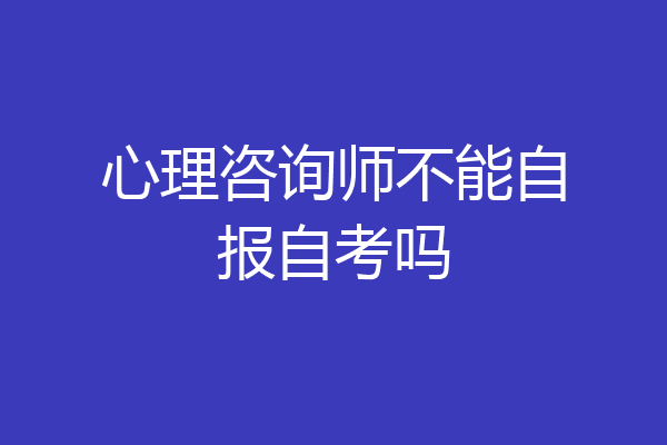 心理咨询师不能自报自考吗