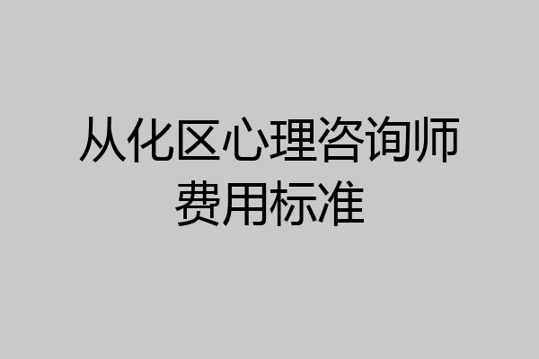 从化区心理咨询师费用标准