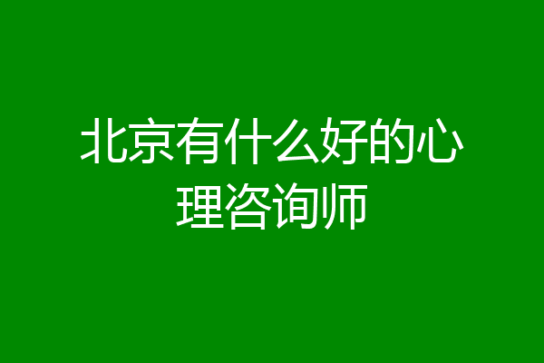 北京有什么好的心理咨询师