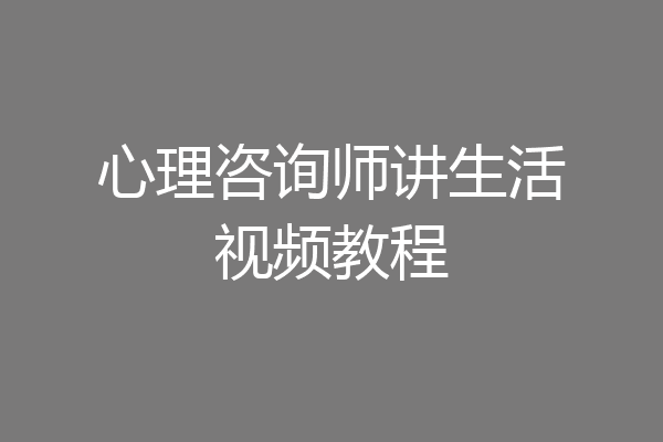 心理咨询师讲生活视频教程