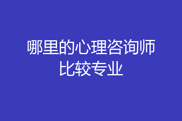 哪里的心理咨询师比较专业