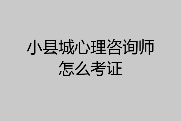 小县城心理咨询师怎么考证