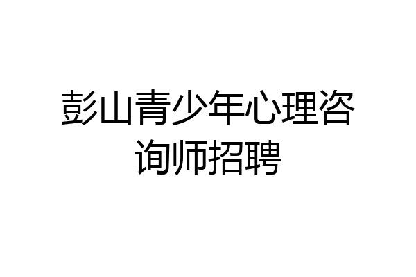 彭山青少年心理咨询师招聘