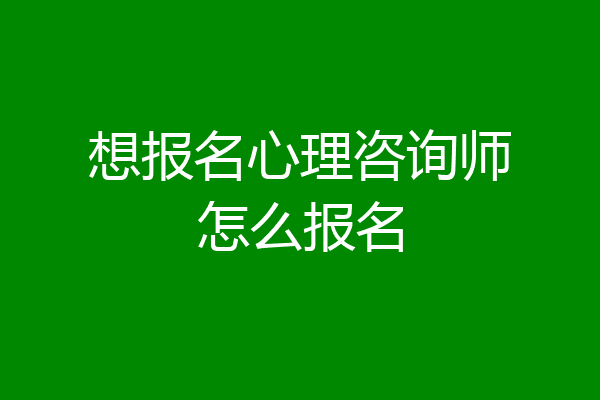 想报名心理咨询师怎么报名