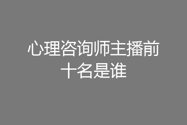 心理咨询师主播前十名是谁