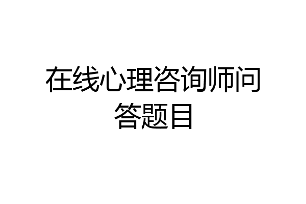 在线心理咨询师问答题目