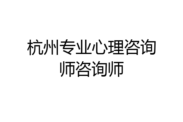 杭州专业心理咨询师咨询师