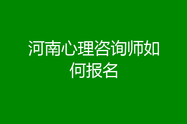 河南心理咨询师如何报名