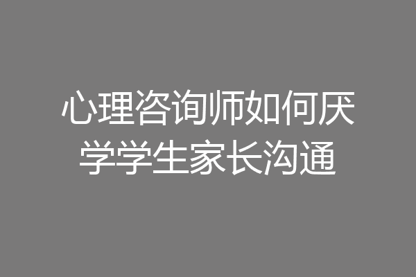 心理咨询师如何厌学学生家长沟通