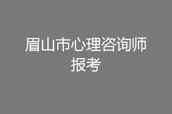 眉山市心理咨询师报考