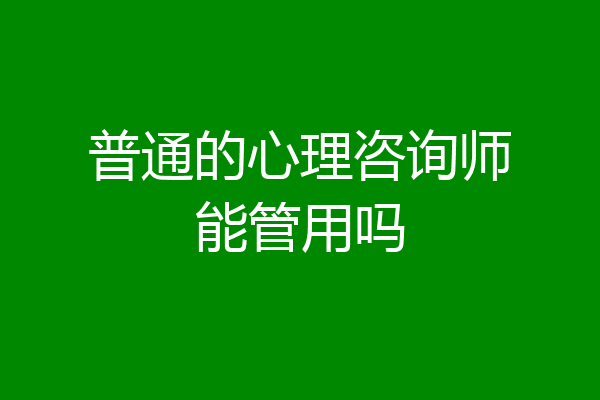 普通的心理咨询师能管用吗