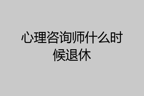 心理咨询师什么时候退休