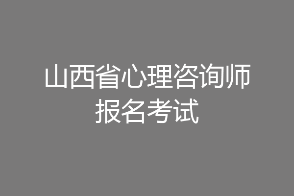山西省心理咨询师报名考试