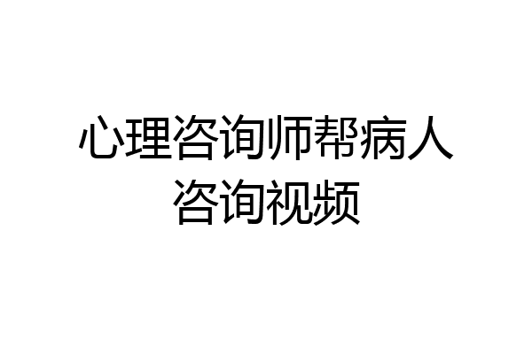 心理咨询师帮病人咨询视频