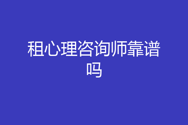 租心理咨询师靠谱吗