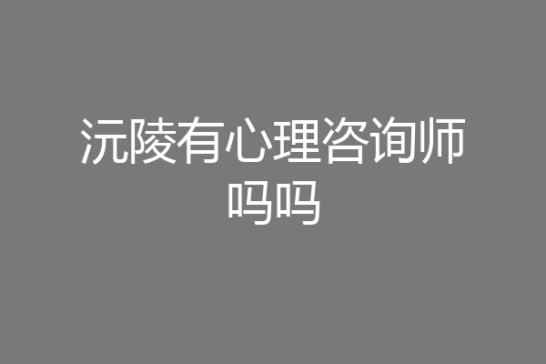 沅陵有心理咨询师吗吗