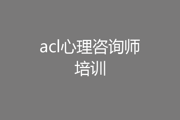 acl心理咨询师培训