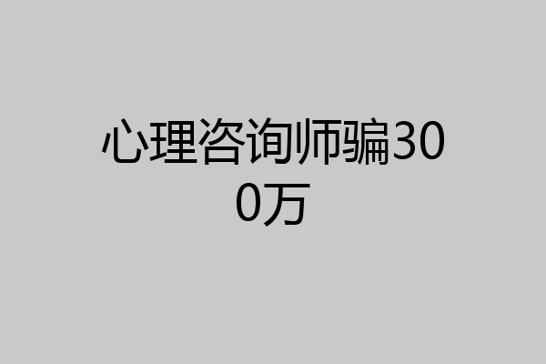 心理咨询师骗300万
