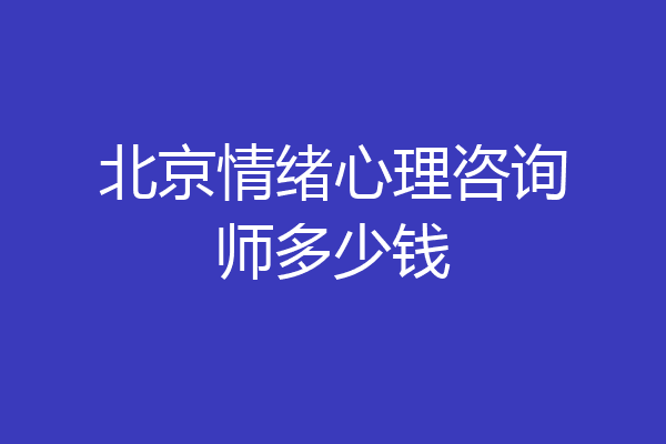 北京情绪心理咨询师多少钱