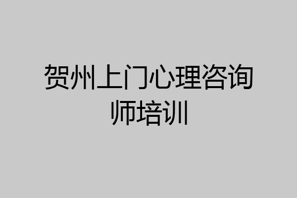 贺州上门心理咨询师培训
