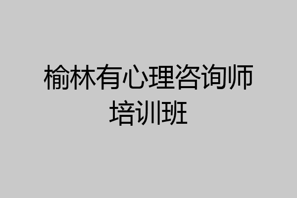 榆林有心理咨询师培训班