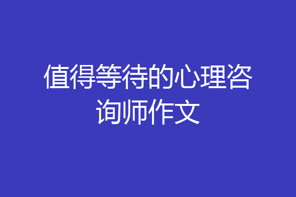 值得等待的心理咨询师作文
