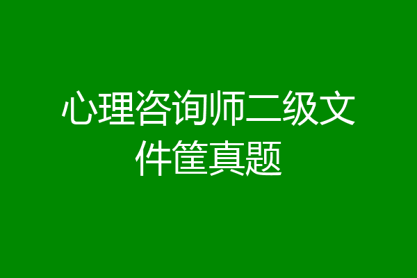 心理咨询师二级文件筐真题