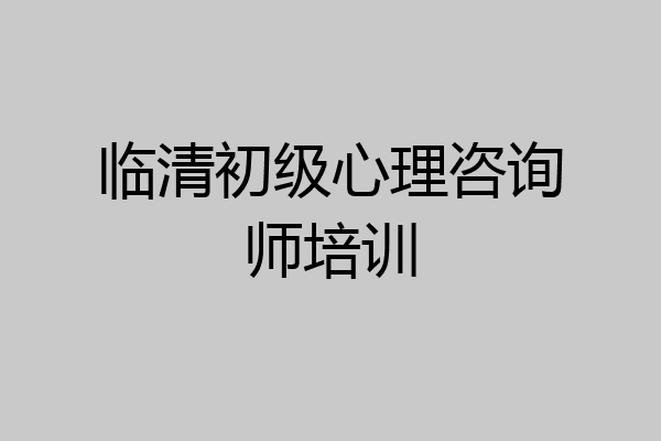 临清初级心理咨询师培训