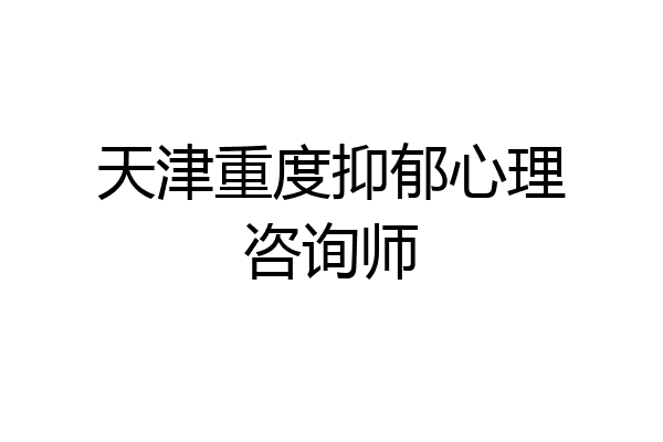 天津重度抑郁心理咨询师