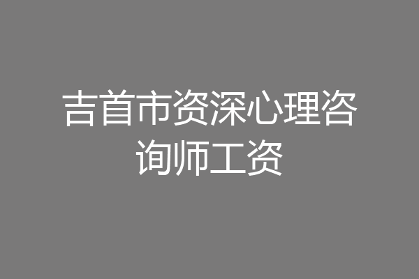 吉首市资深心理咨询师工资
