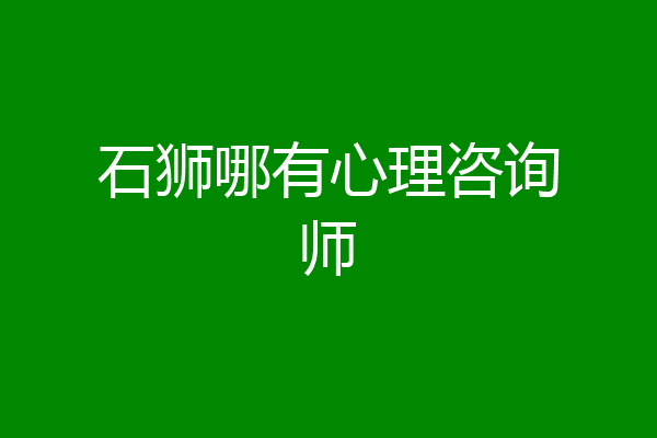 石狮哪有心理咨询师
