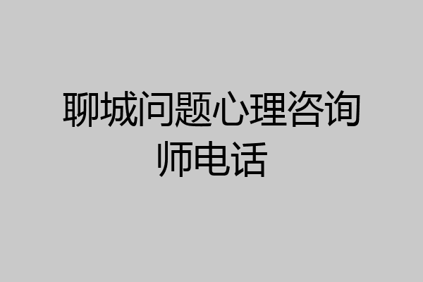 聊城问题心理咨询师电话