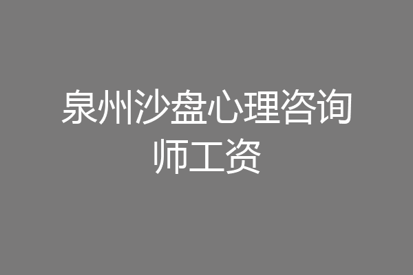 泉州沙盘心理咨询师工资